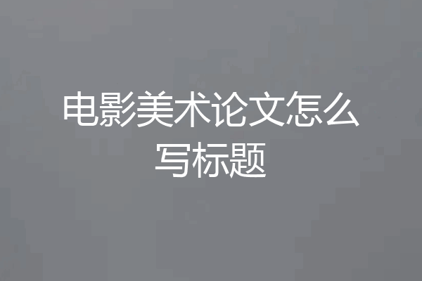 电影美术论文怎么写标题