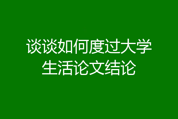 谈谈如何度过大学生活论文结论