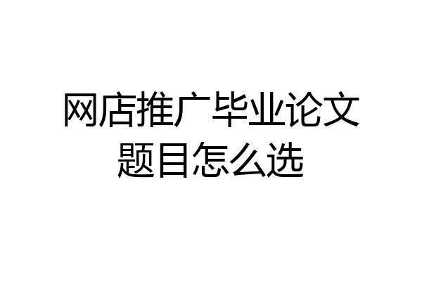 网店推广毕业论文题目怎么选