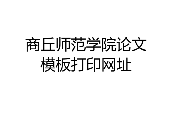 商丘师范学院论文模板打印网址