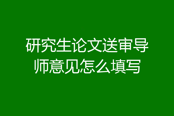 研究生论文送审导师意见怎么填写