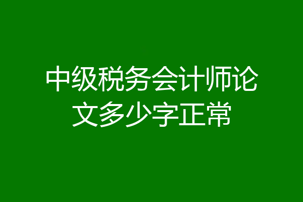 中级税务会计师论文多少字正常