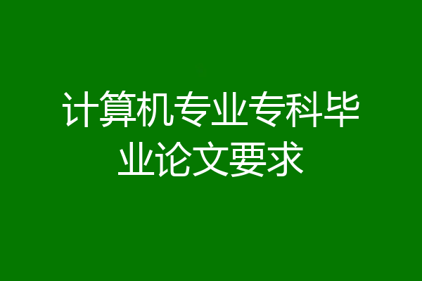 计算机专业专科毕业论文要求