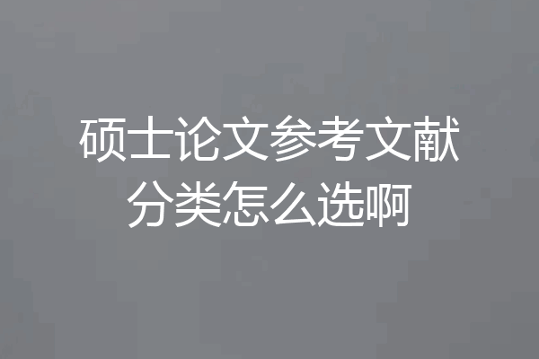 硕士论文参考文献分类怎么选啊