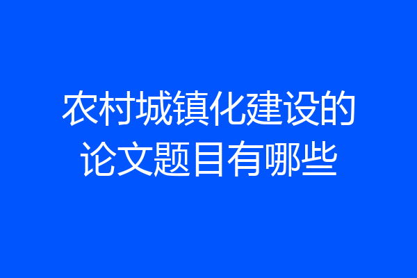 农村城镇化建设的论文题目有哪些