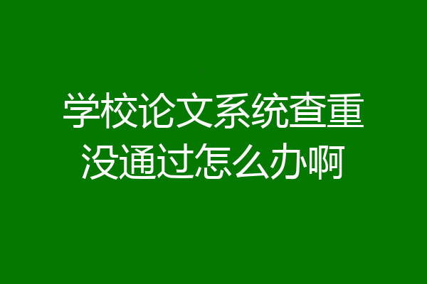 学校论文系统查重没通过怎么办啊