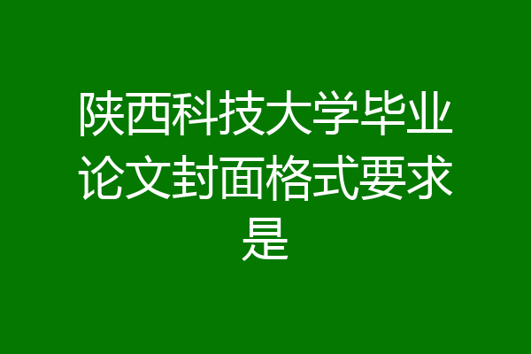 陕西科技大学毕业论文封面格式要求是