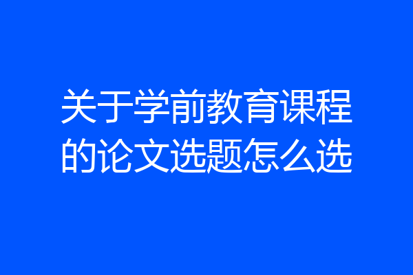 关于学前教育课程的论文选题怎么选