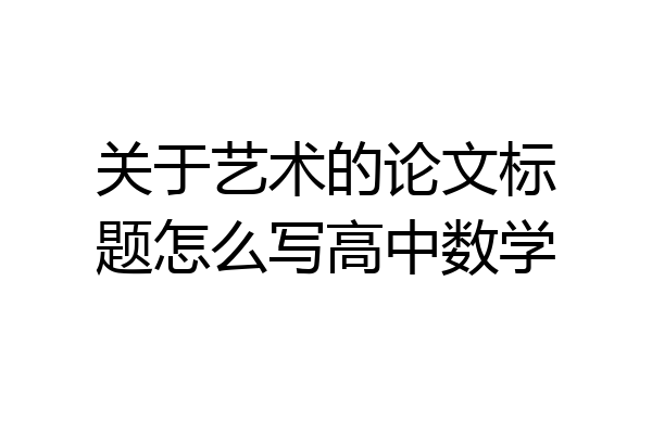 关于艺术的论文标题怎么写高中数学