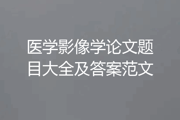 医学影像学论文题目大全及答案范文