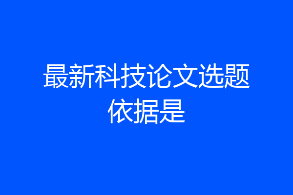 最新科技论文选题依据是