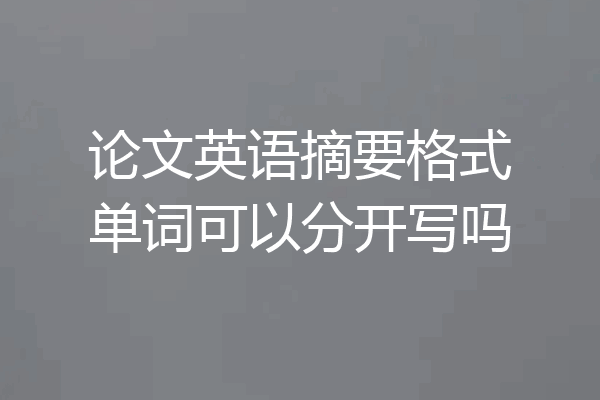 论文英语摘要格式单词可以分开写吗