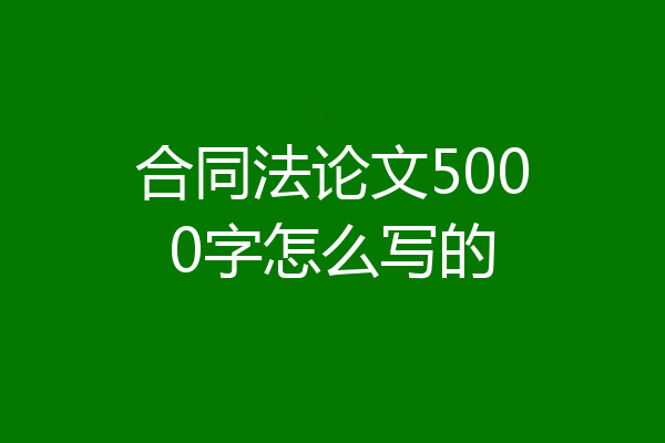 合同法论文5000字怎么写的