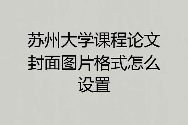 苏州大学课程论文封面图片格式怎么设置
