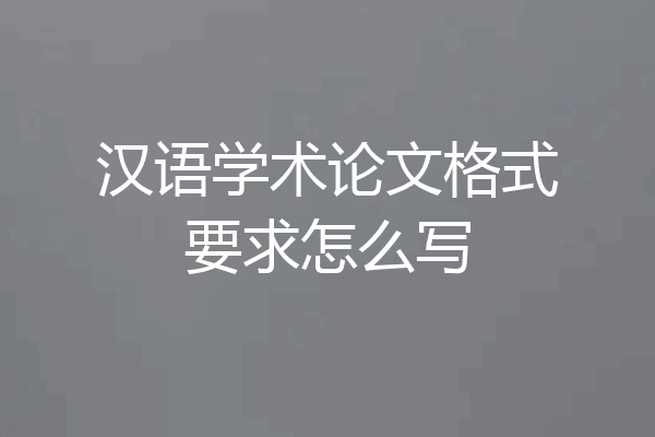 汉语学术论文格式要求怎么写