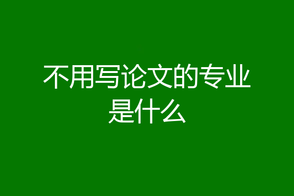 不用写论文的专业是什么