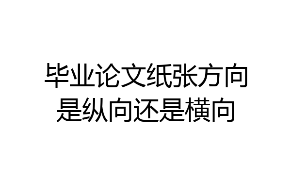毕业论文纸张方向是纵向还是横向