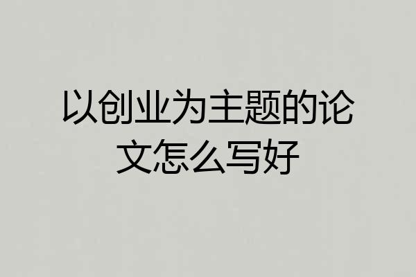以创业为主题的论文怎么写好