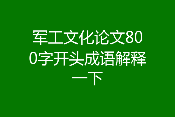 军工文化论文800字开头成语解释一下