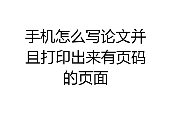 手机怎么写论文并且打印出来有页码的页面