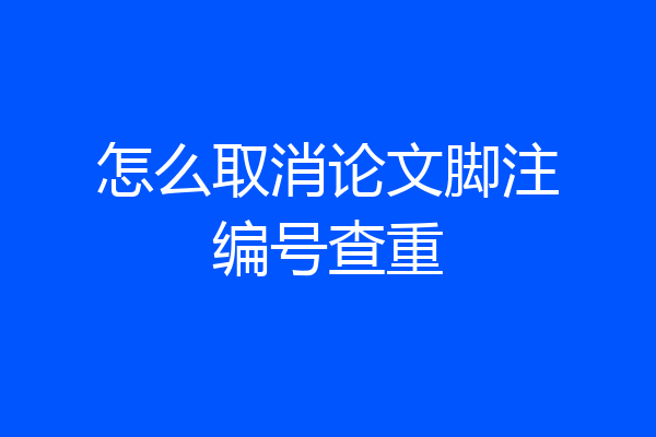怎么取消论文脚注编号查重