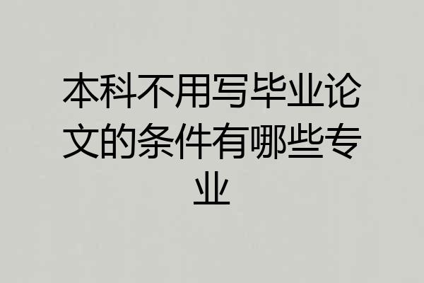本科不用写毕业论文的条件有哪些专业