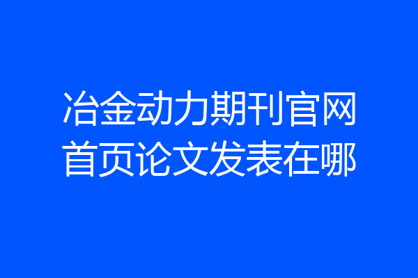 冶金动力期刊官网首页论文发表在哪