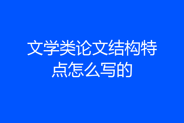 文学类论文结构特点怎么写的