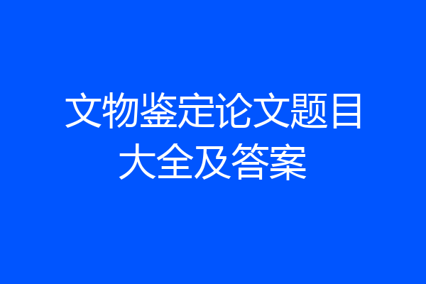 文物鉴定论文题目大全及答案