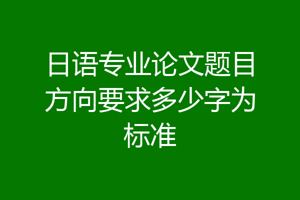 日语专业论文题目方向要求多少字为标准