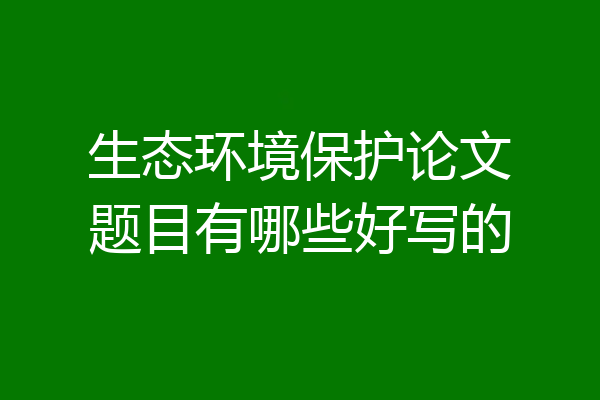 生态环境保护论文题目有哪些好写的