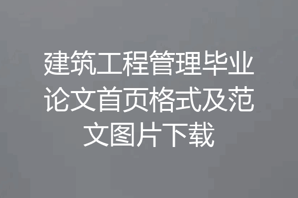 建筑工程管理毕业论文首页格式及范文图片下载