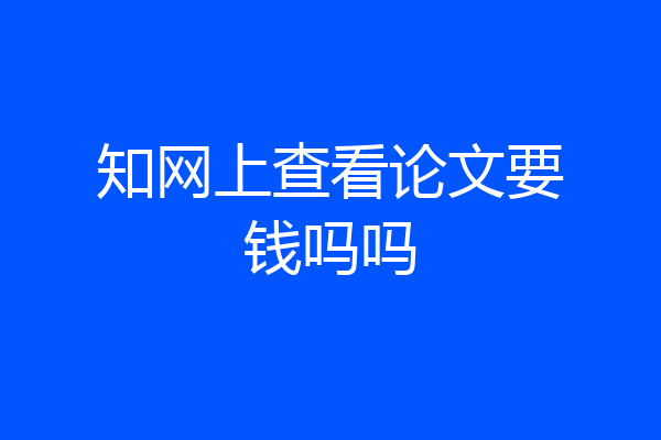 知网上查看论文要钱吗吗