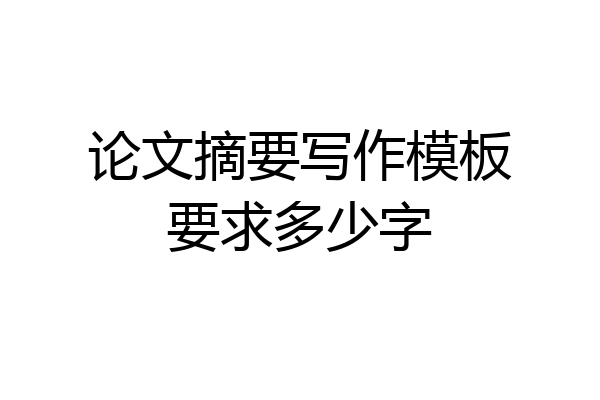 论文摘要写作模板要求多少字