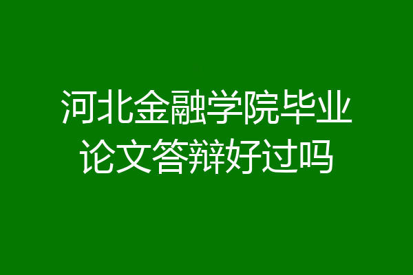河北金融学院毕业论文答辩好过吗