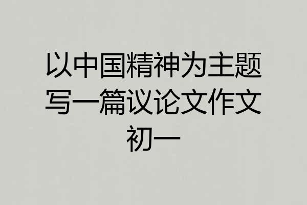 以中国精神为主题写一篇议论文作文初一