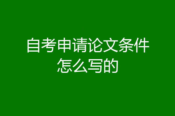 自考申请论文条件怎么写的
