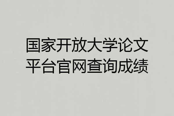 国家开放大学论文平台官网查询成绩