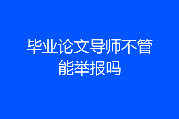 毕业论文导师不管能举报吗