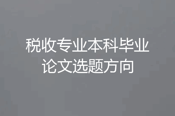税收专业本科毕业论文选题方向