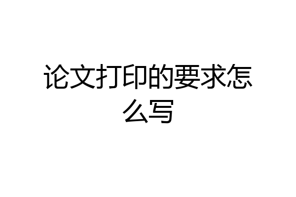 论文打印的要求怎么写