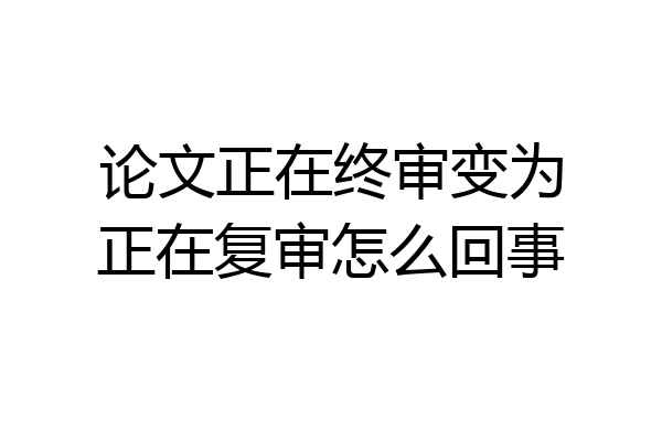 论文正在终审变为正在复审怎么回事