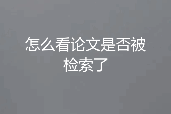 怎么看论文是否被检索了
