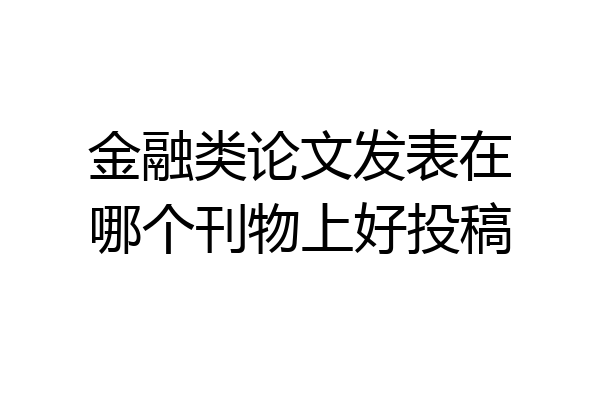 金融类论文发表在哪个刊物上好投稿