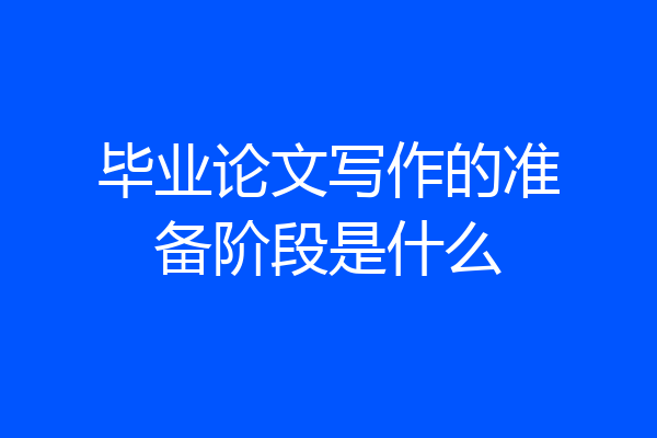 毕业论文写作的准备阶段是什么