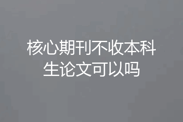 核心期刊不收本科生论文可以吗