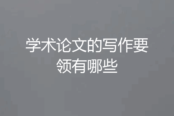 学术论文的写作要领有哪些