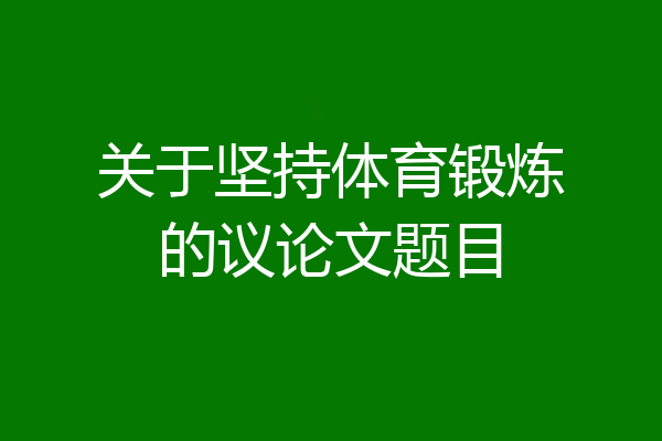 关于坚持体育锻炼的议论文题目