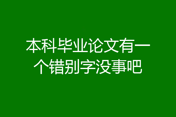 本科毕业论文有一个错别字没事吧