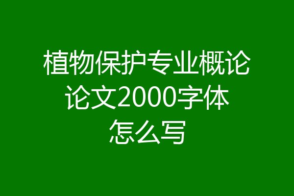 植物保护专业概论论文2000字体怎么写